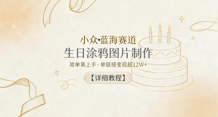 小众蓝海赛道，生日涂鸦图片制作，简单易上手，单链接变现超12W+【详细教程】-资源分享