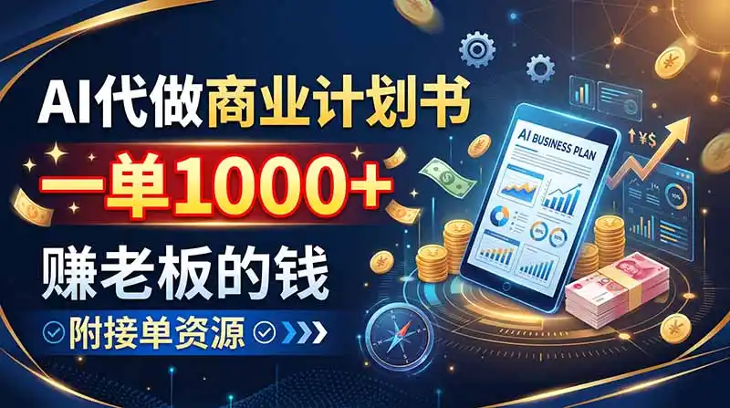 AI代做商业计划书，一单1000+，赚老板的钱，附接单资源-资源分享