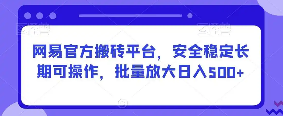网易官方搬砖平台，安全稳定长期可操作，批量放大日入500+【揭秘】-资源分享