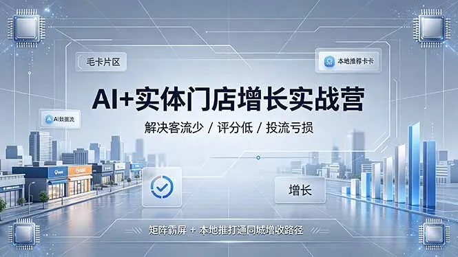 AI实体门店增长实战营：解决客流少评分低问题 - 轻创方舟-资源分享