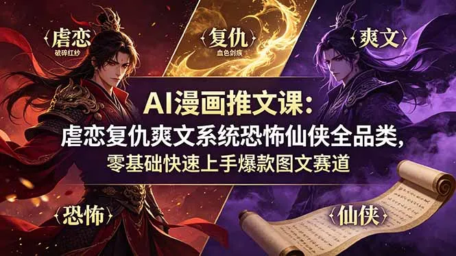 AI漫画推文课：虐恋复仇爽文系统恐怖仙侠全品类，零基础快速上手爆款图文赛道-资源分享