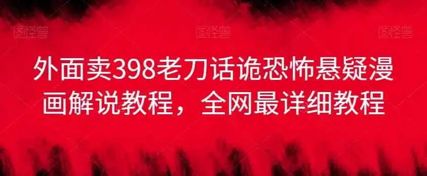 外面卖398老刀话诡恐怖悬疑漫画解说项目，全网最详细教程-资源分享