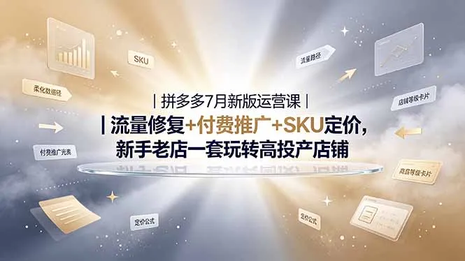 2026拼多多掘金运营私教大课-7月，流量推广定价申诉全覆盖，一套打法稳定店铺长期出单-资源分享