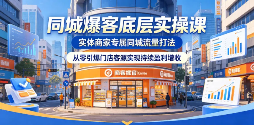 同城爆客底层实操课，实体商家专属同城流量打法，从零引爆门店客源实现持续盈利增收-资源分享