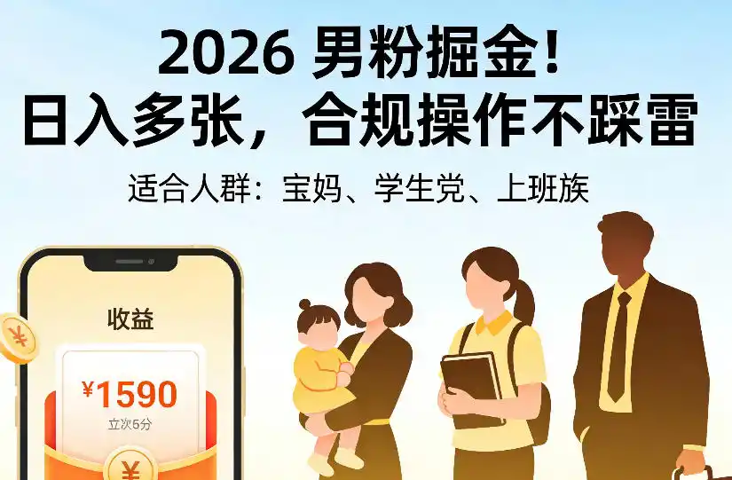 2026男粉掘金项目，日入多张，合规操作不踩雷，3分钟一个原创，当天可变现，适合宝妈、学生党、上班族【揭秘】-资源分享