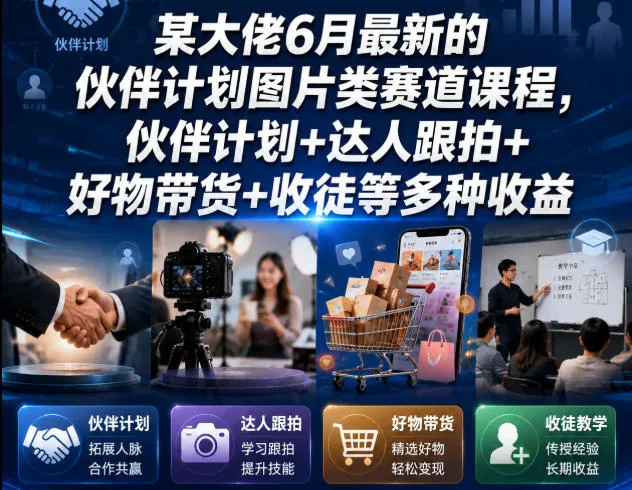某大佬6月最新的伙伴计划图片类赛道课程，伙伴计划+达人跟拍+好物带货+收徒等多种收益-资源分享