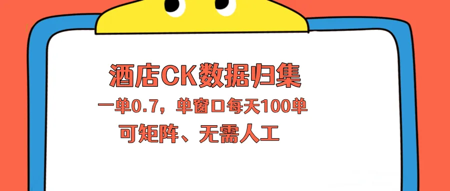 上班也能玩的酒店CK数据归集，一单0.7单窗口每天可做100单，一个人就能矩阵操作-资源分享
