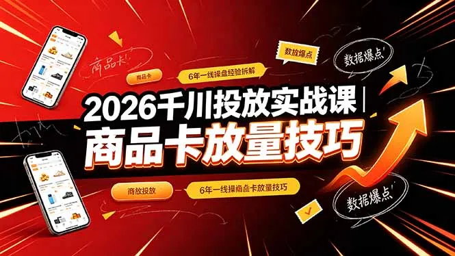 2026千川投放实战课｜6年一线操盘经验拆解，通俗讲解全域投放，吃透商品卡放量技巧-资源分享