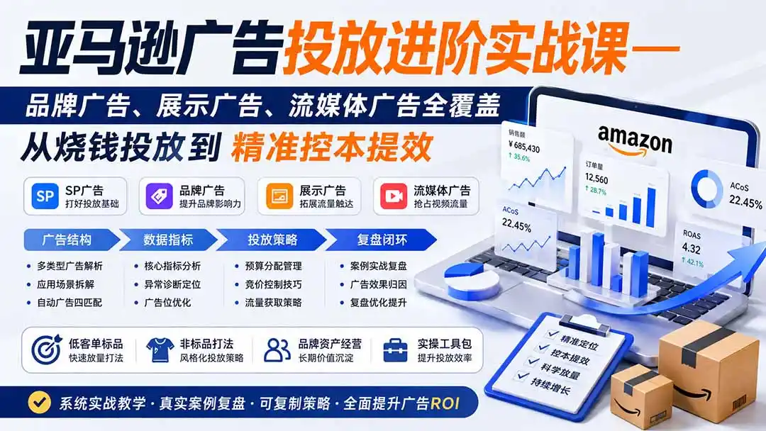 亚马逊广告投放进阶实战课——品牌广告、展示广告、流媒体广告全覆盖，从烧钱投放到精准控本提效-资源分享