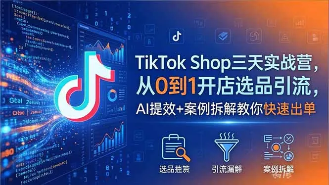 TikTok Shop跨境电商实战营：AI提效+案例拆解，快速出单 | 轻创方舟-资源分享