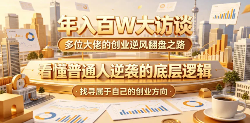 年入百W大访谈，多位大佬的创业逆风翻盘之路，看懂普通人逆袭的底层逻辑，找寻属于自己的创业方向-资源分享