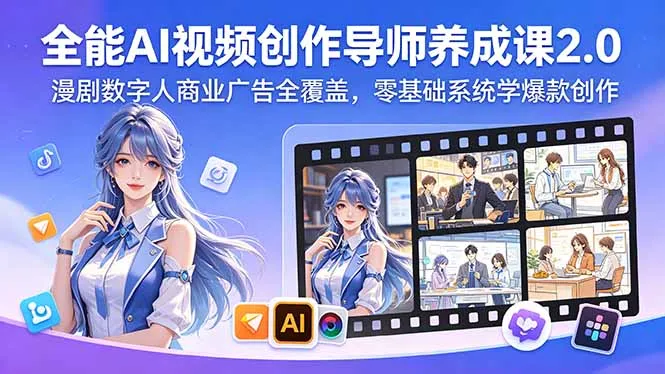 全能AI视频创作导师养成课2.0，漫剧数字人商业广告全覆盖，零基础系统学爆款创作-资源分享
