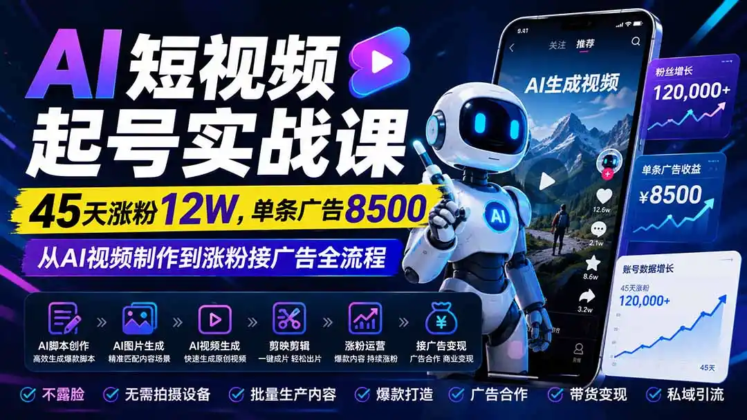 AI短视频起号实战课：45天涨粉12W，单条广告8500，从AI视频制作到涨粉接广告全流程-资源分享
