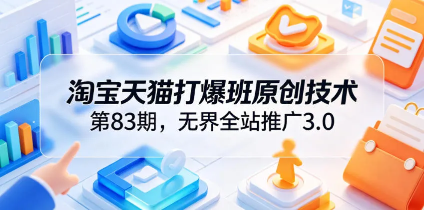 淘宝天猫打爆班原创技术第83期，无界全站推广3.0，实现店铺高投产爆单增收-资源分享