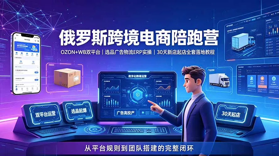 2026俄罗斯跨境电商陪跑营：OZON+WB双平台｜选品广告物流ERP实操｜30天新店起店全套落地教程-资源分享