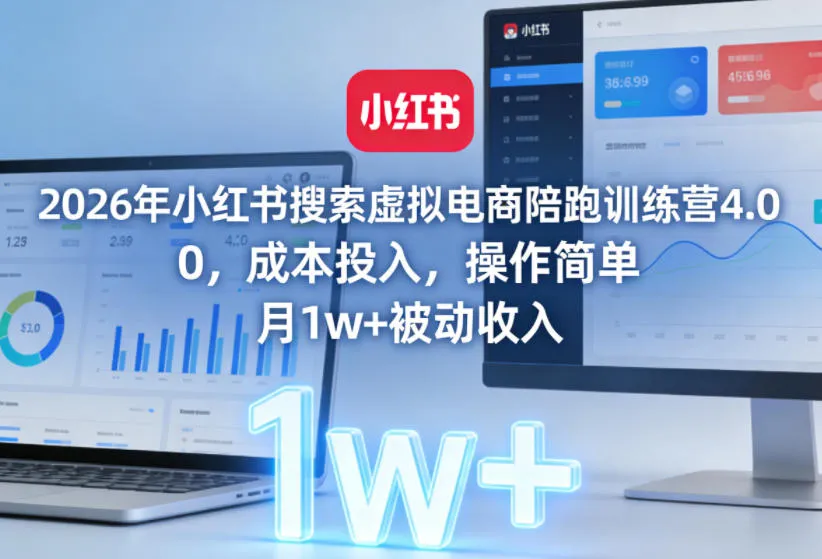 2026年小红书搜索虚拟电商陪跑训练营4.0，0成本投入，操作简单，月1w+被动收入(更新0628)-资源分享