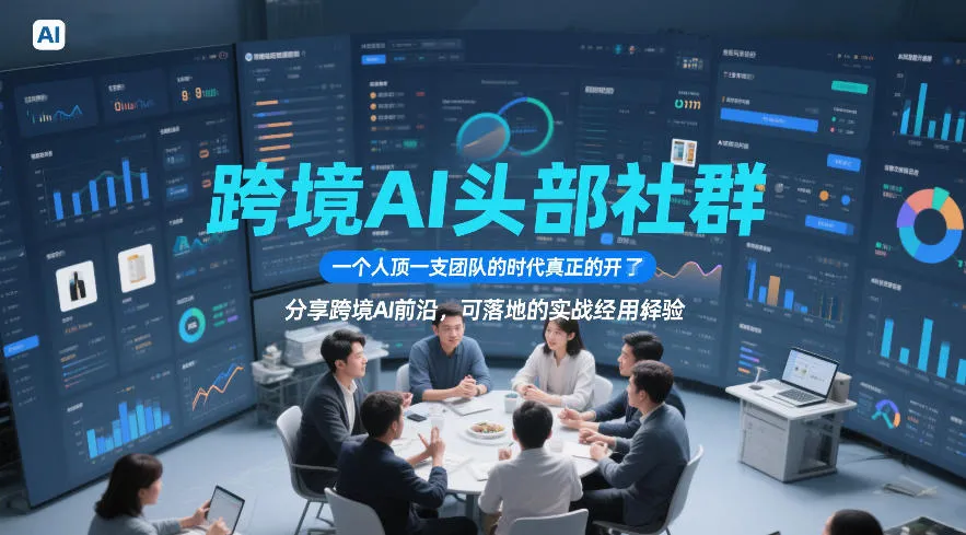 跨境AI头部社群，一个人顶一支团队的时代真正的开始了，分享跨境AI前沿，可落地的实战经验(更新5月11日)-资源分享