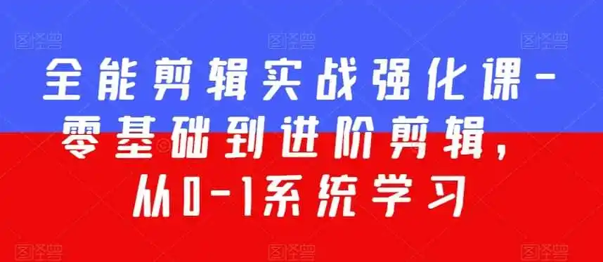 全能剪辑实战强化课-零基础到进阶剪辑，从0-1系统学习，200节课程加强版！-资源分享