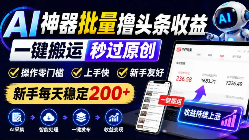 AI神器批量撸头条收益,一键搬运秒过原创,操作零门槛上手快,新手每天稳定200+【揭秘】