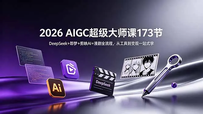 AIGC漫剧大师课：DeepSeek+即梦+剪映AI全流程教学 - 轻创方舟-资源分享