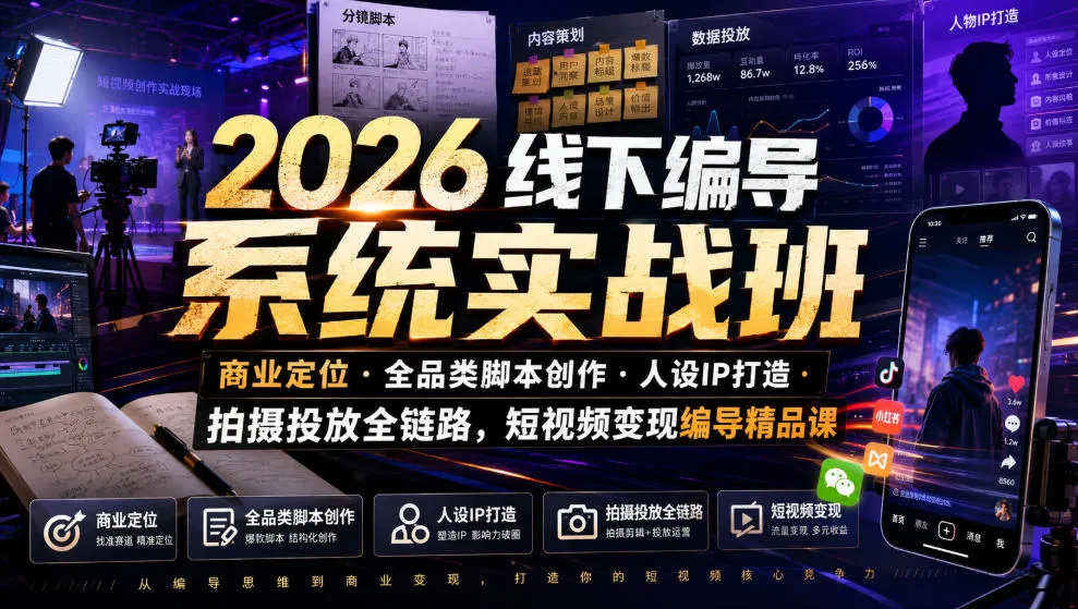 2026线下编导系统实战班｜商业定位・全品类脚本创作・人设IP打造・拍摄投放全链路，短视频变现编导精品课-资源分享