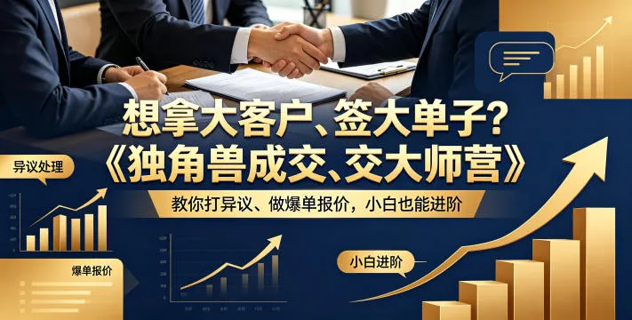 想拿大客户、签大单子？《独角兽成交大师营》教你扛异议、做爆单报价，小白也能进阶【原创双语字幕】-资源分享