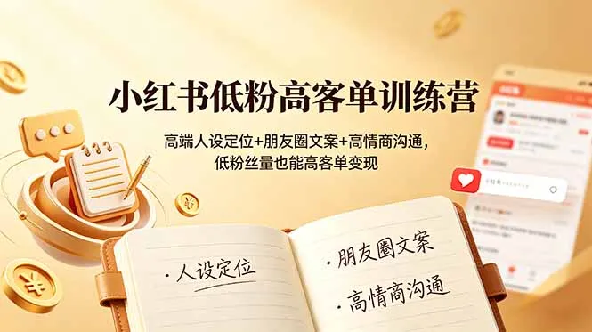 小红书低粉高客单训练营：高端人设定位+朋友圈文案+高情商沟通，低粉丝量也能高客单变现-资源分享