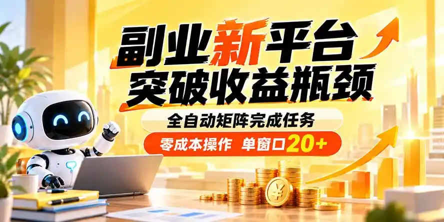 副业新平台，突破收益瓶颈 全自动矩阵完成任务 零成本操作，单窗口20+-资源分享