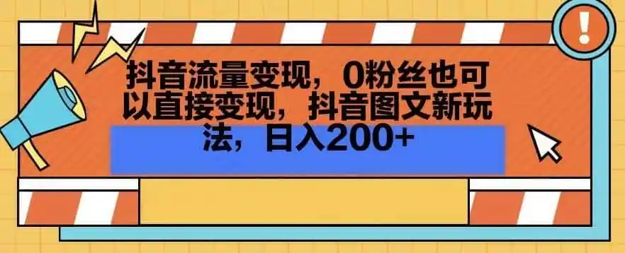 抖音流量变现，0粉丝也可以直接变现，抖音图文新玩法，日入200+【揭秘】-资源分享
