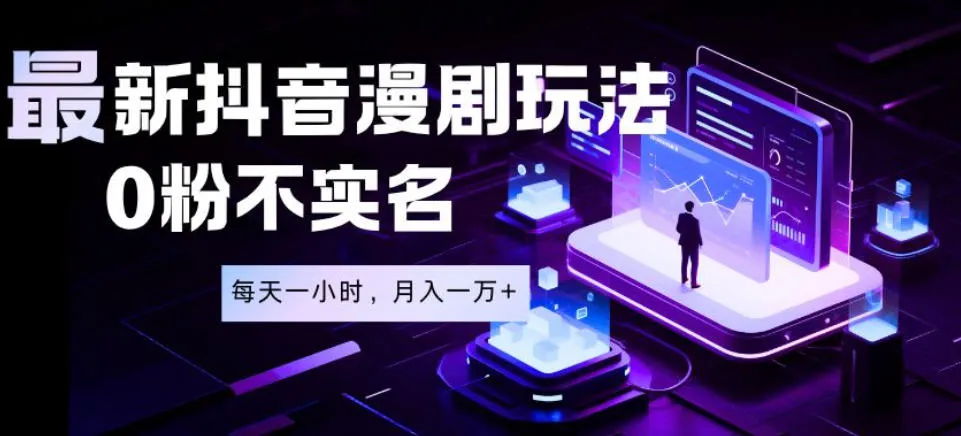 最新蓝海风口项目，抖音漫剧，0粉不实名每天一小时，月入1W+【揭秘】-资源分享