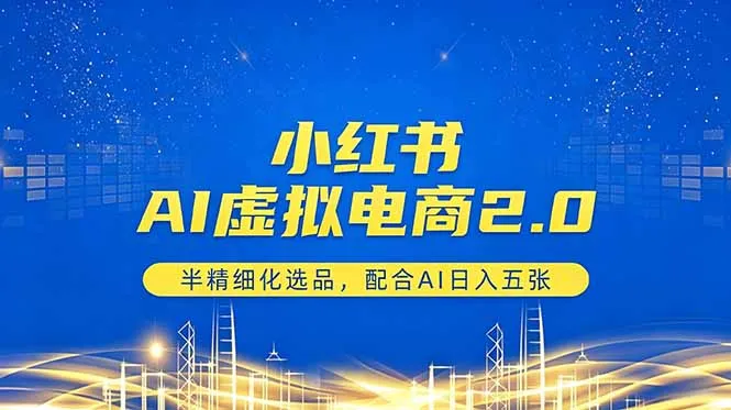 小红书AI虚拟电商2.0，半精细化选品，配合AI日入五张-资源分享