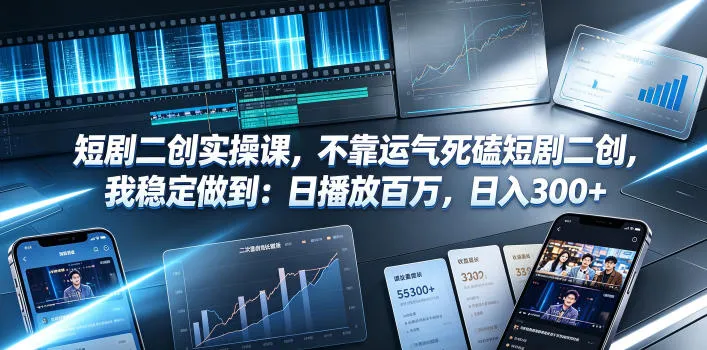 短剧二创实操课，不靠运气死磕短剧二创，我稳定做到：日播放百万，日入300+-资源分享