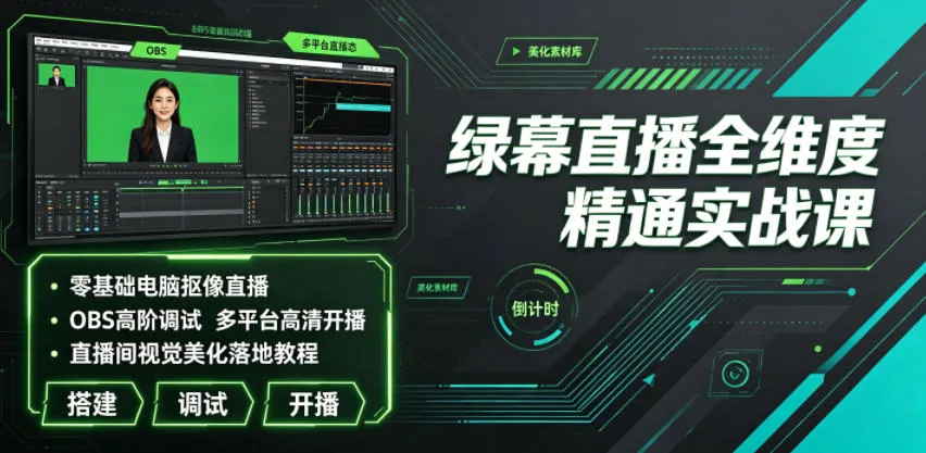 绿幕直播全维度精通实战课｜零基础电脑抠像直播、OBS高阶调试、多平台高清开播、直播间视觉美化落地教程-资源分享