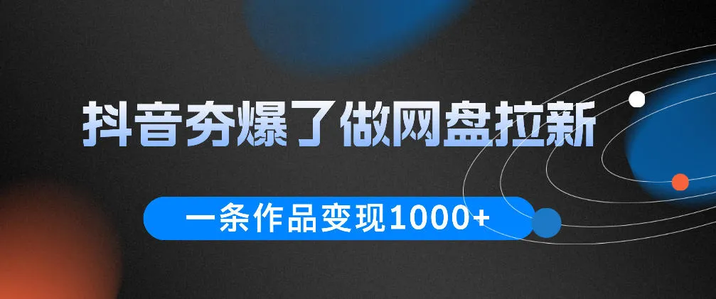 抖音夯爆了做网盘拉新，一条作品轻松10W+流量，变现1k+，看完即可上手操作-资源分享