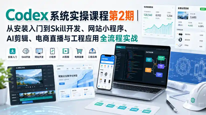 Codex系统实操课程第2期｜从安装入门到Skill开发、网站小程序、AI剪辑、电商直播与工程应用全流程实战-资源分享