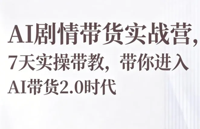 AI剧情带货实战营，7天实操带教，带你进入AI带货2.0时代-资源分享