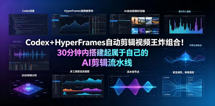 Codex＋HyperFrames自动剪辑视频王炸组合！30分钟内搭建起属于自己的AI剪辑流水线(完整版实操教程手册)-资源分享