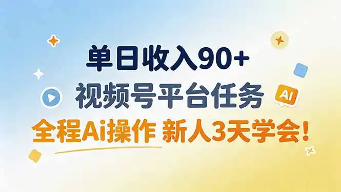单日收入90+，视频号平台任务，全程Ai操作 新人3天学会！-资源分享