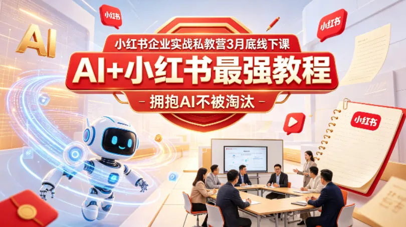 小红书企业实战私教营3月底线下课，AI+小红书最强教程，拥抱AI不被淘汰-资源分享