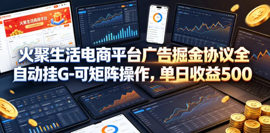 火聚生活电商平台广告掘金协议全自动挂G-可矩阵操作，单日收益5张+【揭秘】-资源分享