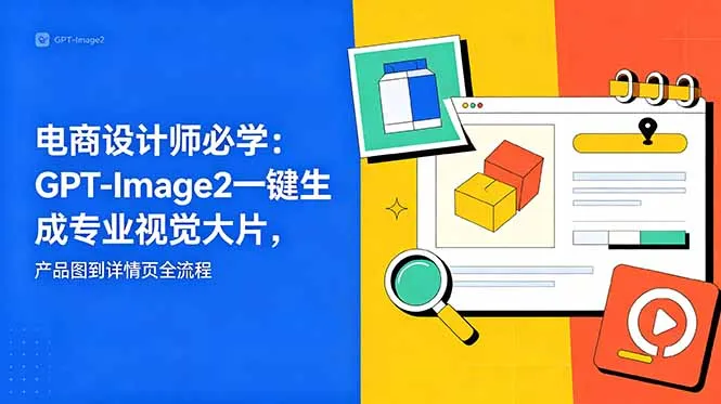 电商设计师必学-更新：GPT-Image2一键生成专业视觉大片，产品图到详情页全流程-资源分享