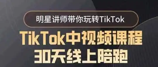 TikTok中视频课程30天线上陪跑，明星讲师带你玩转TikTok-资源分享