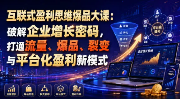 互联式盈利思维爆品大课：破解企业增长密码，打通流量、爆品、裂变与平台化盈利新模式-资源分享