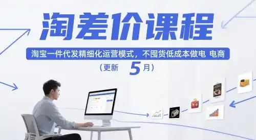 淘差价课程，淘宝一件代发精细化运营模式，不囤货低成本做电商(更新26年8月)-资源分享