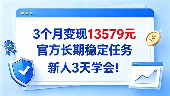 3个月变现13579元,官方长期稳定任务,新人3天学会!-资源分享