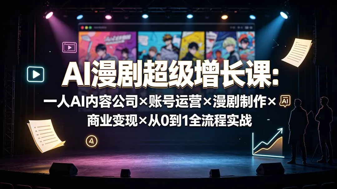 AI漫剧超级增长课：一人AI内容公司×账号运营×漫剧制作×商业变现×从0到1全流程实战-资源分享
