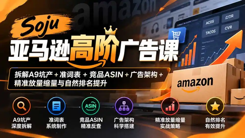 Soju亚马逊高阶广告课：拆解A9坑产+准词表+竞品ASIN+广告架构+精准放量缩量与自然排名提升-资源分享