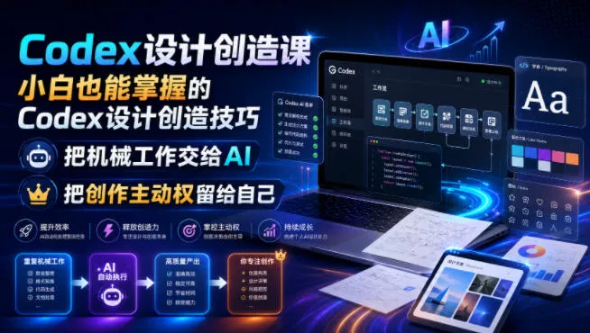 Codex设计创造课，小白也能掌握的Codex设计创造技巧，把机械工作交给AI，把创作主动权留给自己-资源分享