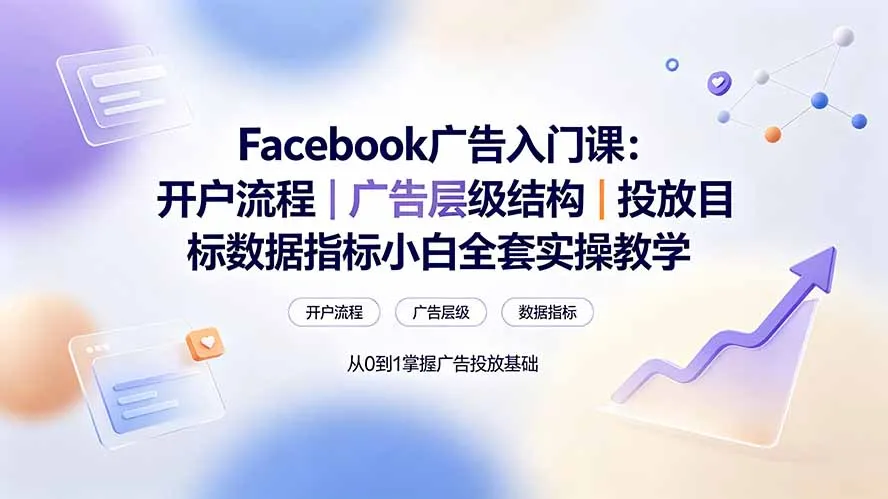 Facebook广告入门课：开户流程｜广告层级结构｜投放目标数据指标小白全套实操教学-资源分享
