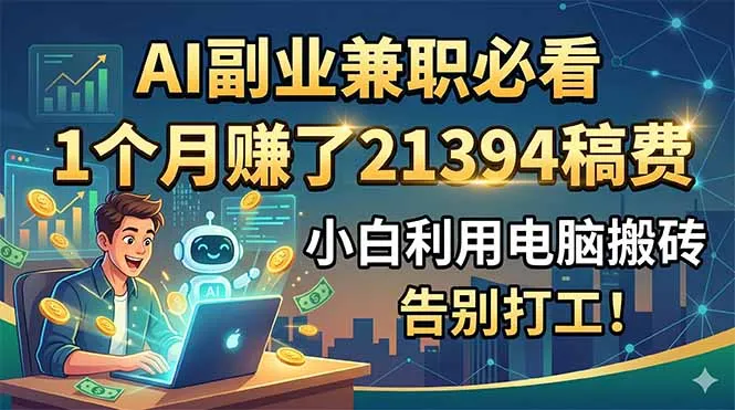 AI副业兼职必看，1个月赚了21394稿费，小白利用电脑搬砖，告别打工！-资源分享